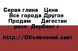 Серая глина › Цена ­ 600 - Все города Другое » Продам   . Дагестан респ.,Дербент г.